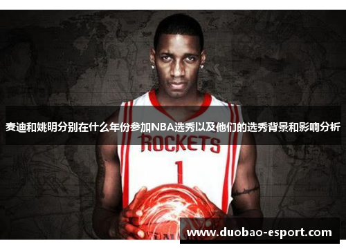 麦迪和姚明分别在什么年份参加NBA选秀以及他们的选秀背景和影响分析