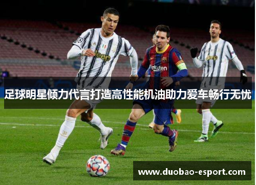 足球明星倾力代言打造高性能机油助力爱车畅行无忧