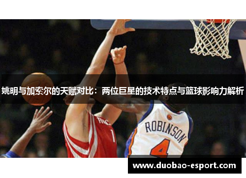 姚明与加索尔的天赋对比：两位巨星的技术特点与篮球影响力解析