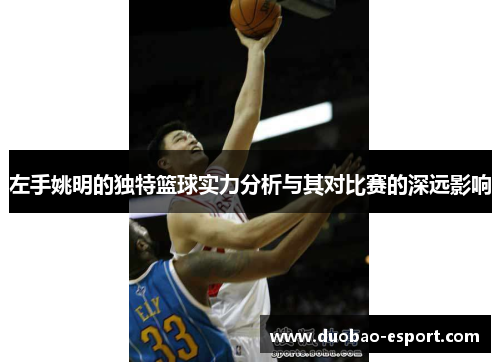 左手姚明的独特篮球实力分析与其对比赛的深远影响