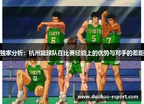 独家分析：杭州篮球队在比赛经验上的优势与对手的差距