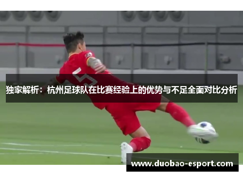 独家解析：杭州足球队在比赛经验上的优势与不足全面对比分析