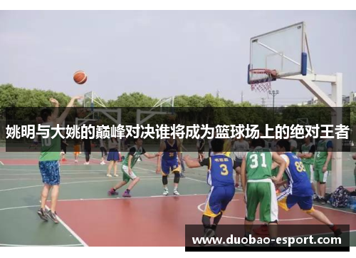 姚明与大姚的巅峰对决谁将成为篮球场上的绝对王者