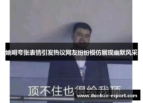 姚明夸张表情引发热议网友纷纷模仿展现幽默风采