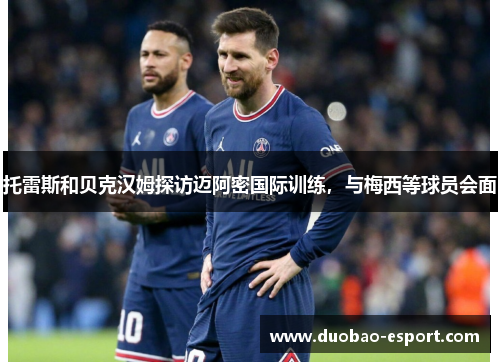 托雷斯和贝克汉姆探访迈阿密国际训练，与梅西等球员会面