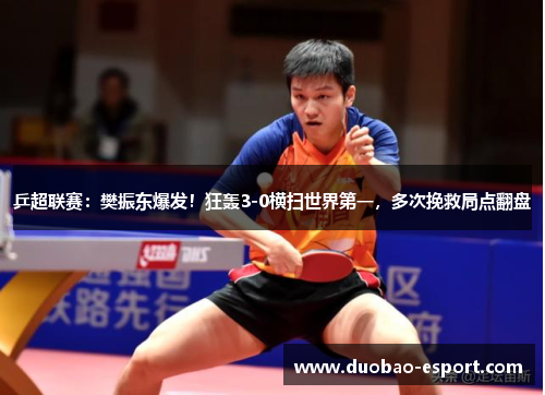 乒超联赛：樊振东爆发！狂轰3-0横扫世界第一，多次挽救局点翻盘