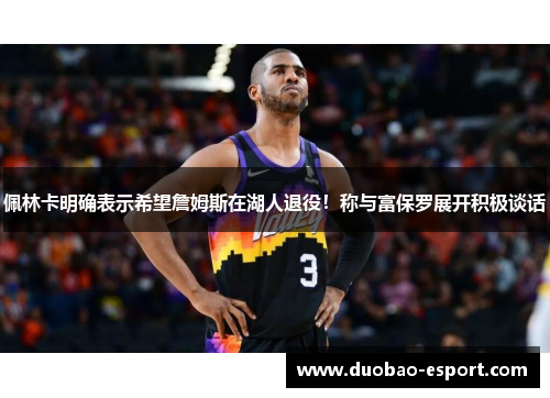 佩林卡明确表示希望詹姆斯在湖人退役！称与富保罗展开积极谈话