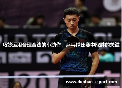 巧妙运用合理合法的小动作，乒乓球比赛中取胜的关键